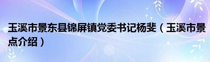 玉溪市景东县锦屏镇党委书记杨斐玉溪市景点介绍