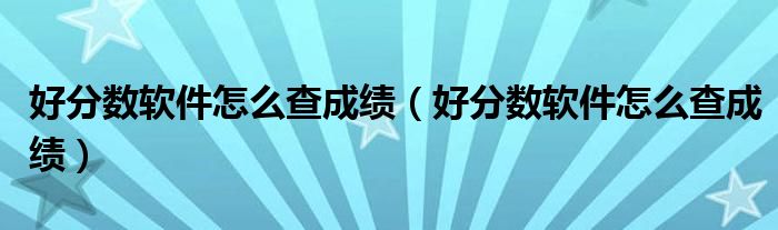 好分数软件怎么查成绩好分数软件怎么查成绩