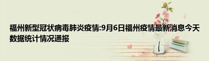 福州新型冠状病毒肺炎疫情9月6日福州疫情最新消息今天数据统计情况