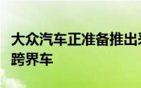 大众汽车正准备推出采用揽胜设计的新型大型跨界车