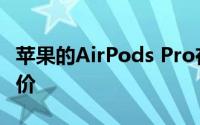 苹果的AirPods Pro在亚马逊上重回历史最低价