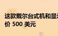 这款戴尔台式机和显示器套装在网络星期一售价 500 美元