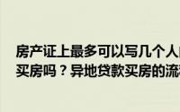 房产证上最多可以写几个人的名字 (住房公积金可以在外地买房吗？异地贷款买房的流程是怎样的？)