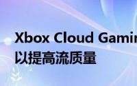 Xbox Cloud Gaming 获得 Clarity Boost 以提高流质量