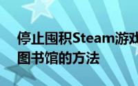 停止囤积Steam游戏以下是与朋友分享您的图书馆的方法