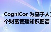 CogniCor 为基于人工智能的数字助理推出首个财富管理知识图谱