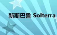 新斯巴鲁 Solterra EV 带来激进的外观