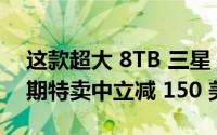 这款超大 8TB 三星 SSD 在黑色星期五的早期特卖中立减 150 美元