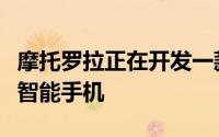 摩托罗拉正在开发一款显示屏内置自拍相机的智能手机