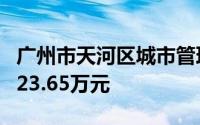 广州市天河区城市管理和综合执法局行政处罚23.65万元