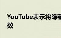 YouTube表示将隐藏公众对视频的不喜欢计数