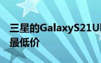 三星的GalaxyS21Ultra刚刚跌至有史以来的最低价