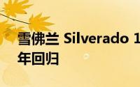 雪佛兰 Silverado 1500 短轴距将于 2022 年回归