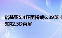 诺基亚5.4正面搭载6.39英寸1080P屏幕同时这也是一块20:9的2.5D直屏