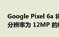 Google Pixel 6a 将配备 Tensor 处理器和分辨率为 12MP 的相机