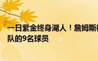 一日紫金终身湖人！詹姆斯社交媒体感谢了今年夏天离开球队的9名球员