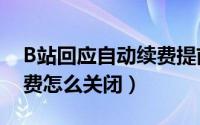 B站回应自动续费提前3天扣款（哔哩哔哩续费怎么关闭）