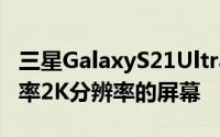 三星GalaxyS21Ultra配备的却是120Hz刷新率2K分辨率的屏幕