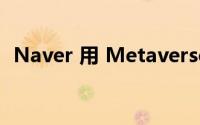 Naver 用 Metaverse 和 AI 布局新的未来