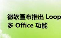 微软宣布推出 Loop 应用程序和组件以及更多 Office 功能