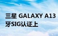 三星 GALAXY A13 5G 设计曝光；出现在蓝牙SIG认证上