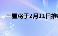 三星将于2月11日推出最新的Galaxy手机