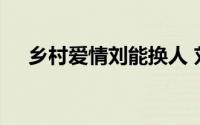 乡村爱情刘能换人 刘能换人演了爷青结