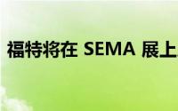 福特将在 SEMA 展上展示 40 多款定制产品