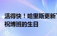 活得快！哈里斯更新了他的个人社交媒体来庆祝博班的生日