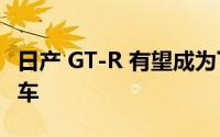 日产 GT-R 有望成为下一代 V6 超级混合动力车