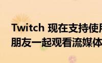 Twitch 现在支持使用 Apple SharePlay 与朋友一起观看流媒体