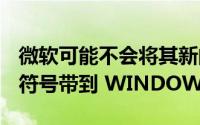 微软可能不会将其新的 WINDOWS 11 表情符号带到 WINDOWS 10