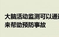 大脑活动监测可以通过预测驾驶员何时不注意来帮助预防事故