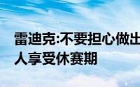 雷迪克:不要担心做出选择 目前的重点是陪家人享受休赛期