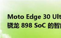 Moto Edge 30 Ultra 将成为首批搭载高通骁龙 898 SoC 的智能手机之一