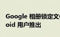 Google 相册锁定文件夹功能面向更多 Android 用户推出