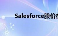 Salesforce股价在收益下滑后下跌