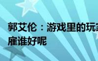 郭艾伦：游戏里的玩家让我雇人跟他单挑篮球雇谁好呢