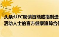 头条:UFC聘请智能戒指制造商Oura Health作为战斗人员和活动人士的官方健康追踪合作伙伴