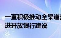 一直积极推动全渠道获客及全场景经营通过推进开放银行建设