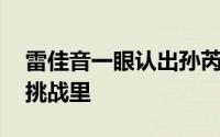 雷佳音一眼认出孙芮眼睛 在最新一期的极限挑战里