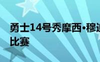 勇士14号秀摩西·穆迪因胸部挫伤缺席今天的比赛