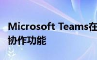 Microsoft Teams在Ignite 2021上获得更多协作功能