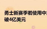 勇士新赛季若使用中产特例薪资+奢侈税将突破4亿美元