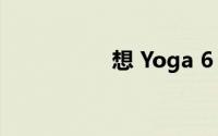 想 Yoga 6 的试用评测