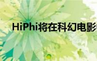 HiPhi将在科幻电影中展示其新电动汽车