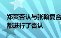 郑爽否认与张翰复合 当事人郑爽和张翰全部都进行了否认