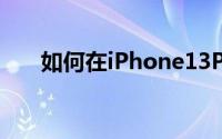 如何在iPhone13Pro上拍摄微距照片