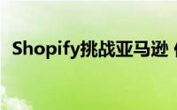 Shopify挑战亚马逊 你现在应该买东西吗？