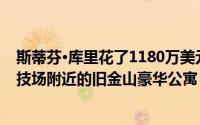 斯蒂芬·库里花了1180万美元买了金州勇士队新大通中心竞技场附近的旧金山豪华公寓